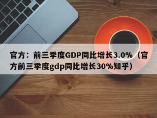 官方：前三季度GDP同比增长3.0%（官方前三季度gdp同比增长30%知乎）