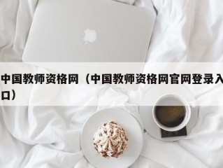 中国教师资格网（中国教师资格网官网登录入口）
